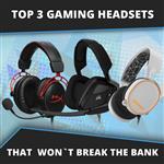 Top 3 Gaming Headsets without breaking the bank.